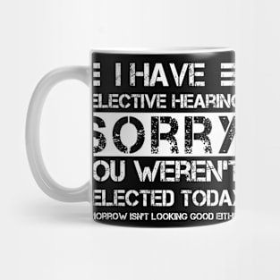 i have selective hearing sorry you weren't selected today tomorrow isn't looking good either Mug